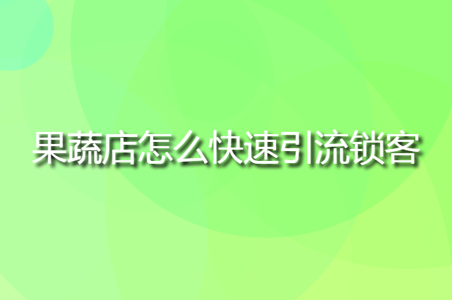 小区果蔬店怎么快速引流锁客,一个简单的营销活动搞定