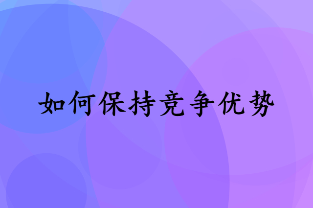 如何保持在这个市场上一直有竞争优势?