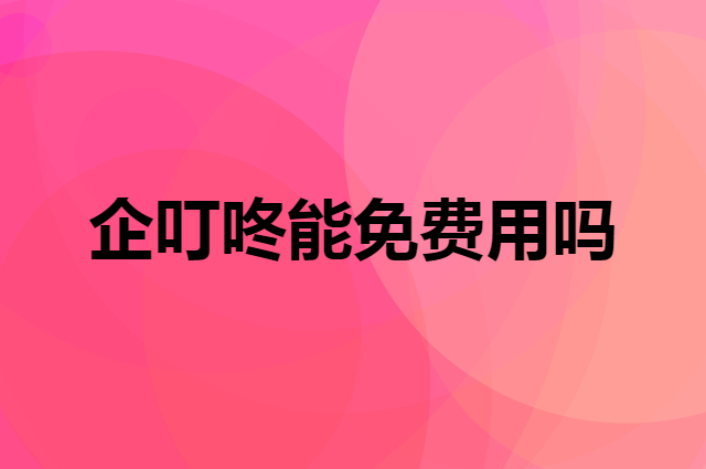 企叮咚可以免费使用吗？