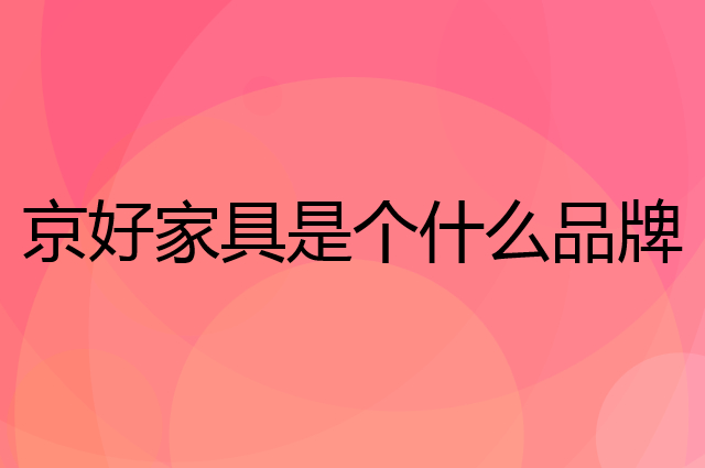 京好家具品牌介绍及产品质量评测