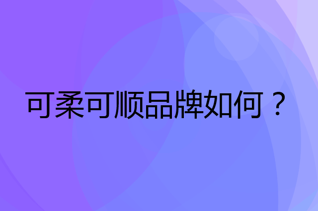 可柔可顺是个什么品牌,这个品牌怎么样?
