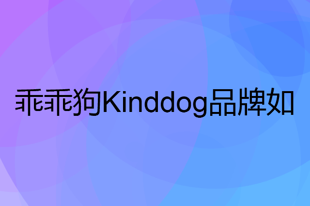 乖乖狗&nbsp;Kinddog是个什么品牌，这个品牌怎么样？
