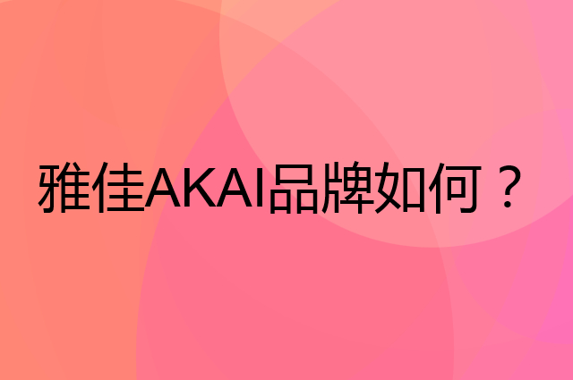 雅佳 AKAI是个什么品牌,这个品牌怎么样?