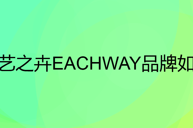 艺之卉 EACHWAY是个什么品牌,这个品牌怎么样?