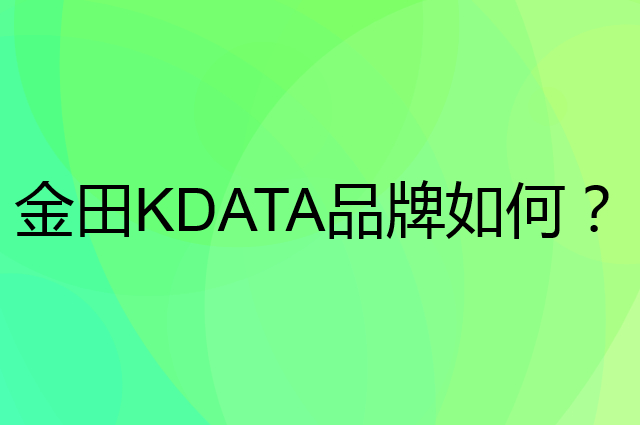 金田&nbsp;KDATA是个什么品牌，这个品牌怎么样？