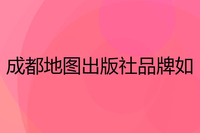 成都地图出版社是个什么品牌,这个品牌怎么样?