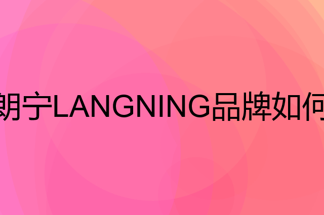 朗宁&nbsp;LANGNING是个什么品牌，这个品牌怎么样？