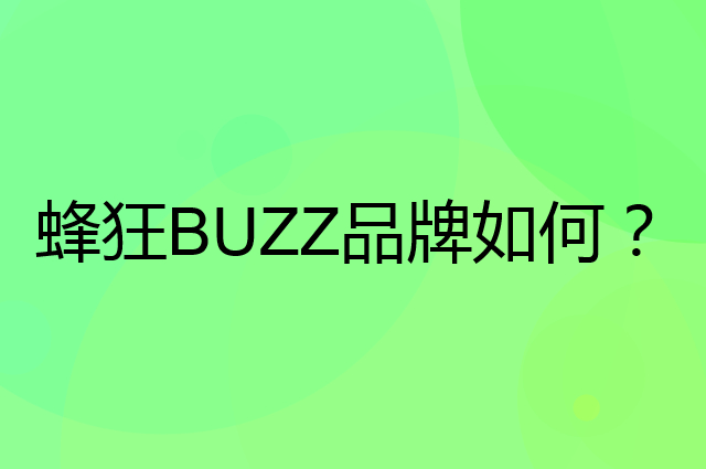 蜂狂&nbsp;BUZZ是个什么品牌，这个品牌怎么样？