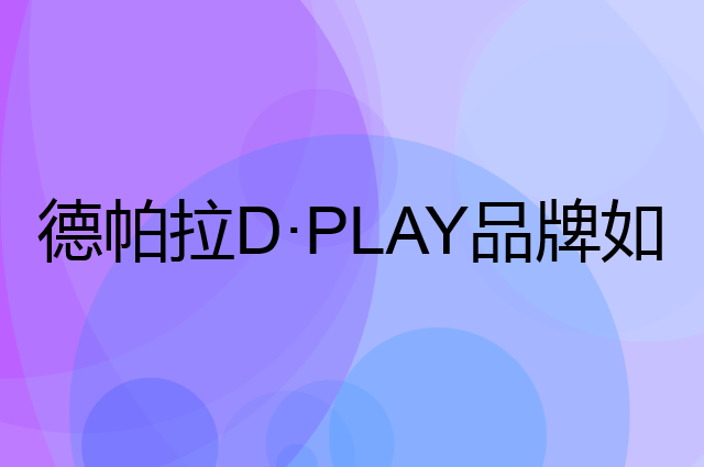 德帕拉&nbsp;D&middot;PLAY是个什么品牌，这个品牌怎么样？