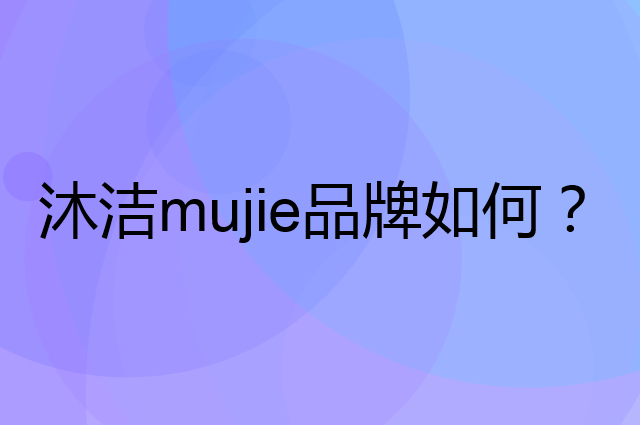 沐洁&nbsp;mujie是个什么品牌，这个品牌怎么样？