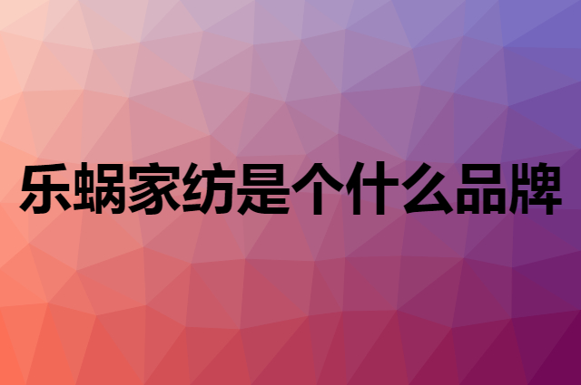乐蜗家纺&nbsp;LOVO是个什么品牌，这个品牌怎么样？