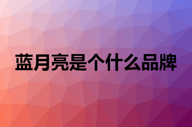 蓝月亮&nbsp;Bluemoon是个什么品牌，这个品牌怎么样？
